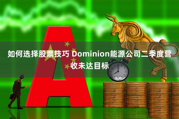 如何选择股票技巧 Dominion能源公司二季度营收未达目标