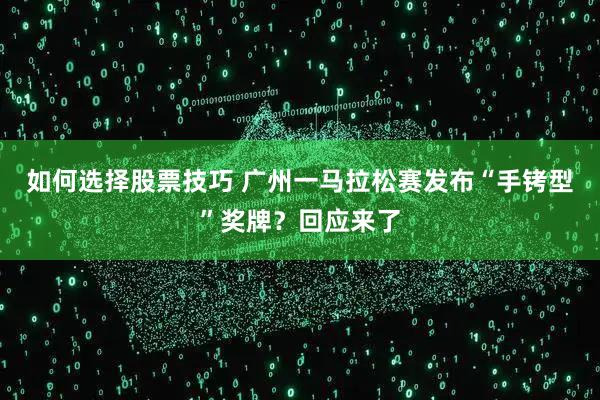 如何选择股票技巧 广州一马拉松赛发布“手铐型”奖牌？回应来了