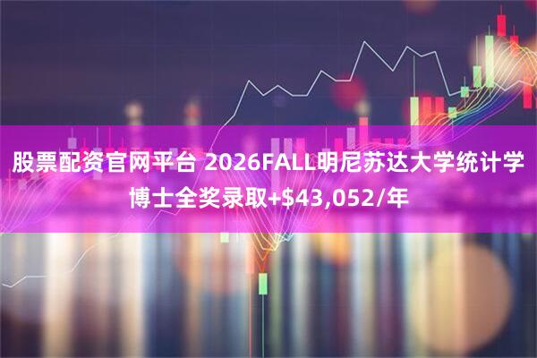 股票配资官网平台 2026FALL明尼苏达大学统计学博士全奖录取+$43,052/年